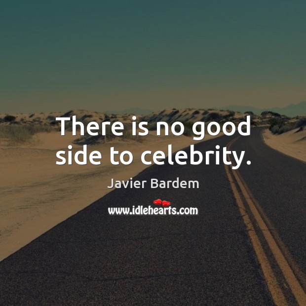 There is no good side to celebrity. Javier Bardem Picture Quote
