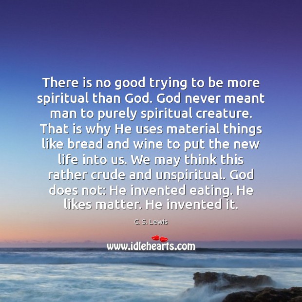 There is no good trying to be more spiritual than God. God C. S. Lewis Picture Quote