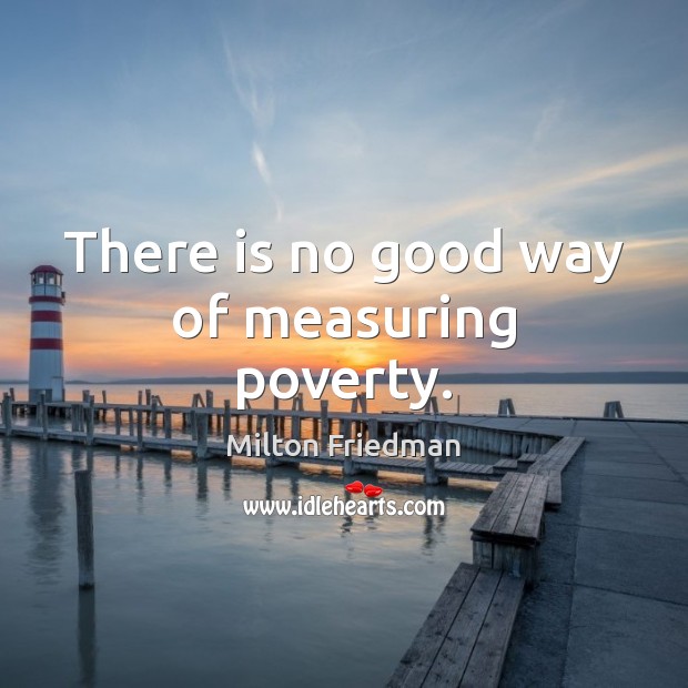 There is no good way of measuring poverty. Milton Friedman Picture Quote