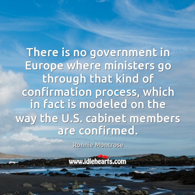 There is no government in europe where ministers go through that kind of confirmation process Ronnie Montrose Picture Quote