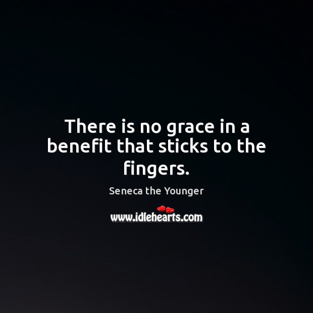 There is no grace in a benefit that sticks to the fingers. Seneca the Younger Picture Quote