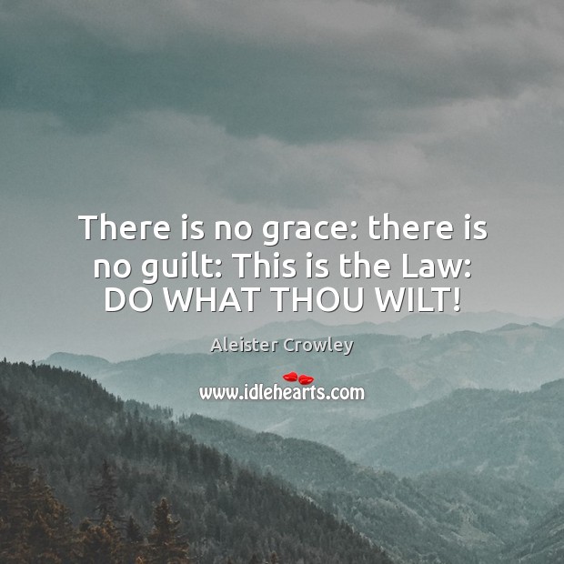 There is no grace: there is no guilt: This is the Law: DO WHAT THOU WILT! Aleister Crowley Picture Quote