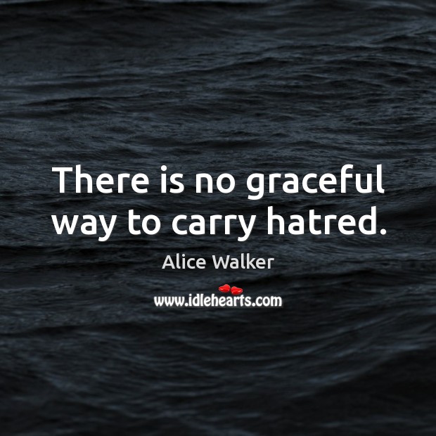 There is no graceful way to carry hatred. Alice Walker Picture Quote