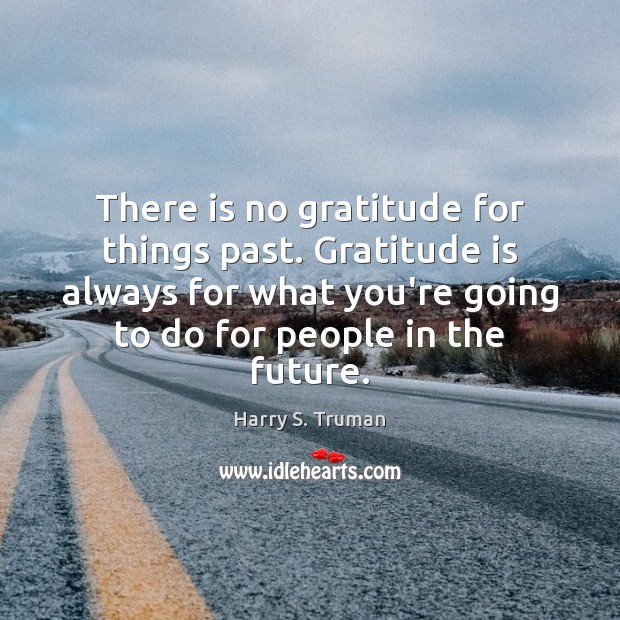 There is no gratitude for things past. Gratitude is always for what Gratitude Quotes Image
