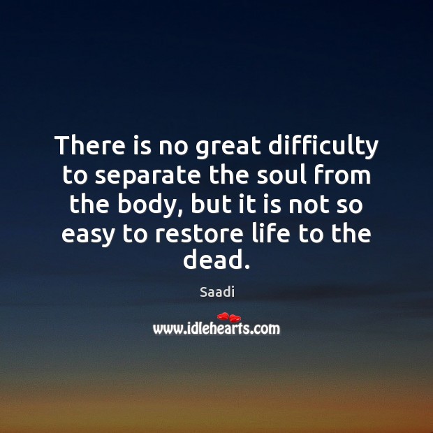 There is no great difficulty to separate the soul from the body, Saadi Picture Quote