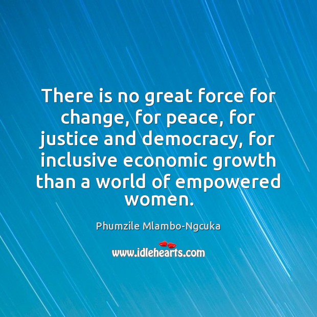 There is no great force for change, for peace, for justice and Phumzile Mlambo-Ngcuka Picture Quote