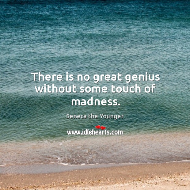 There is no great genius without some touch of madness. Seneca the Younger Picture Quote