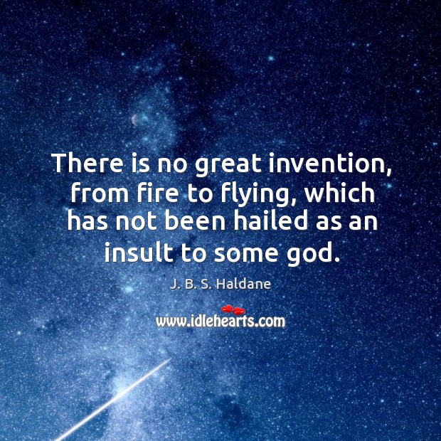There is no great invention, from fire to flying, which has not been hailed as an insult to some God. J. B. S. Haldane Picture Quote