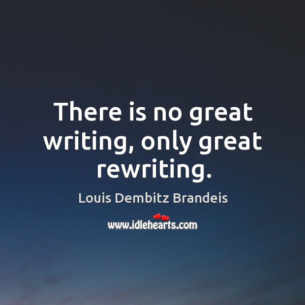 There is no great writing, only great rewriting. Louis Dembitz Brandeis Picture Quote