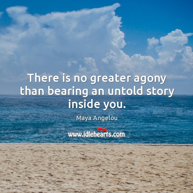 There is no greater agony than bearing an untold story inside you. Image