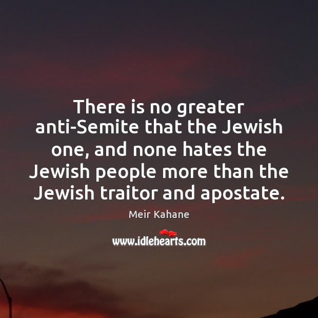 There is no greater anti-Semite that the Jewish one, and none hates Meir Kahane Picture Quote