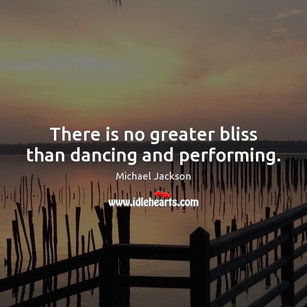 There is no greater bliss than dancing and performing. Michael Jackson Picture Quote