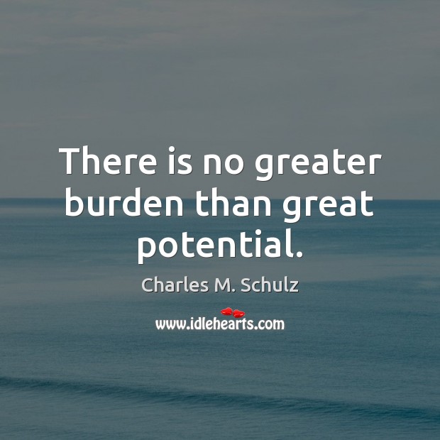 There is no greater burden than great potential. Charles M. Schulz Picture Quote
