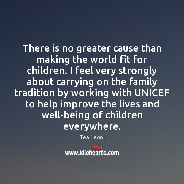 There is no greater cause than making the world fit for children. Tea Leoni Picture Quote