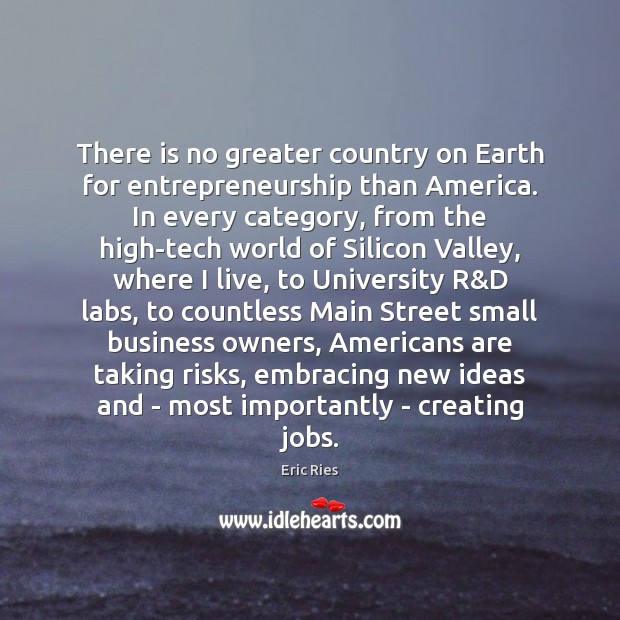 There is no greater country on Earth for entrepreneurship than America. In Eric Ries Picture Quote
