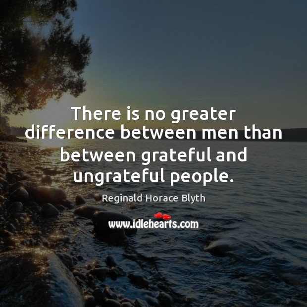 There is no greater difference between men than between grateful and ungrateful people. Reginald Horace Blyth Picture Quote