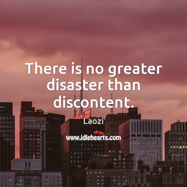 There is no greater disaster than discontent. Image