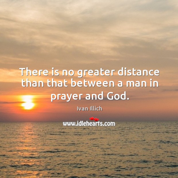 There is no greater distance than that between a man in prayer and God. Image