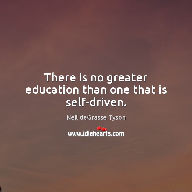 There is no greater education than one that is self-driven. Neil deGrasse Tyson Picture Quote