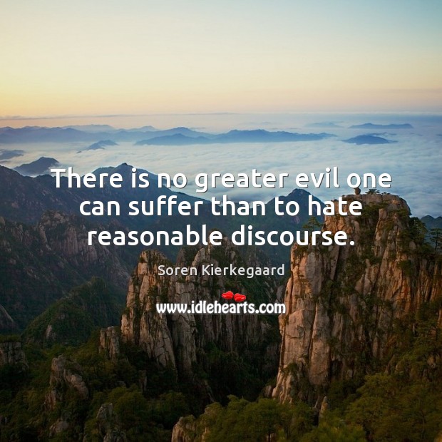 There is no greater evil one can suffer than to hate reasonable discourse. Soren Kierkegaard Picture Quote