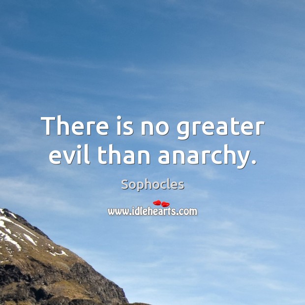 There is no greater evil than anarchy. Sophocles Picture Quote