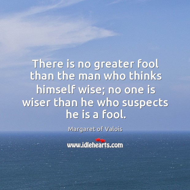 There is no greater fool than the man who thinks himself wise; Image