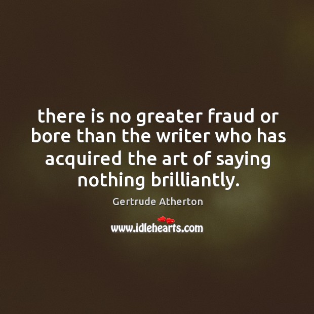 There is no greater fraud or bore than the writer who has Gertrude Atherton Picture Quote