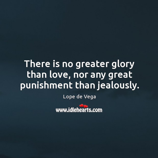 There is no greater glory than love, nor any great punishment than jealously. Lope de Vega Picture Quote