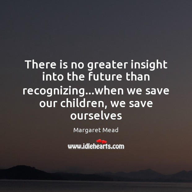 There is no greater insight into the future than recognizing…when we Margaret Mead Picture Quote