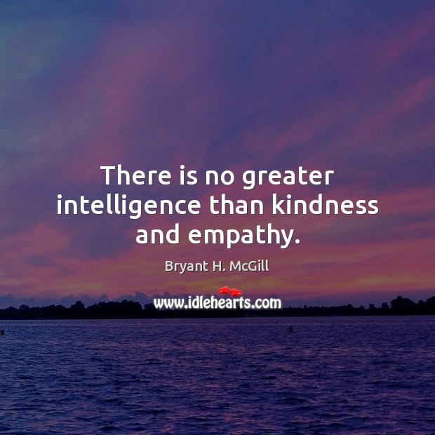 There is no greater intelligence than kindness and empathy. Bryant H. McGill Picture Quote