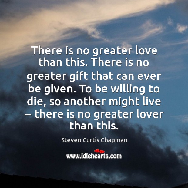 There is no greater love than this. There is no greater gift Steven Curtis Chapman Picture Quote