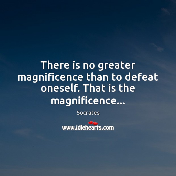 There is no greater magnificence than to defeat oneself. That is the magnificence… Socrates Picture Quote
