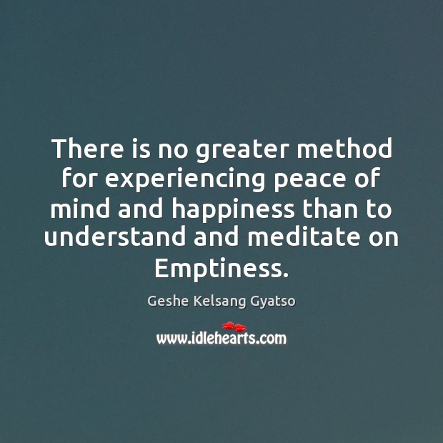 There is no greater method for experiencing peace of mind and happiness Geshe Kelsang Gyatso Picture Quote