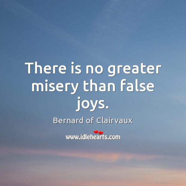 There is no greater misery than false joys. Bernard of Clairvaux Picture Quote