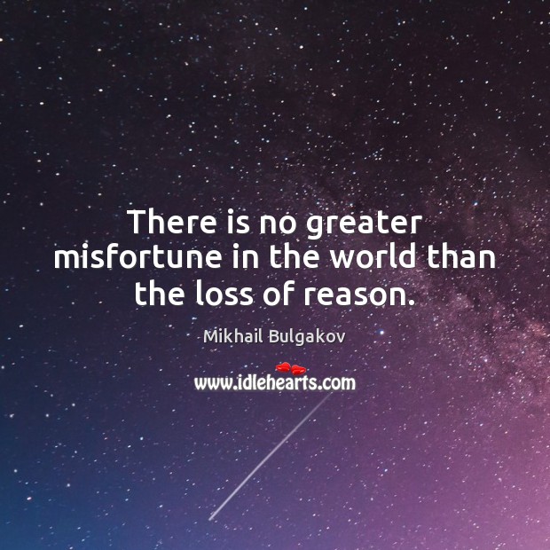 There is no greater misfortune in the world than the loss of reason. Mikhail Bulgakov Picture Quote