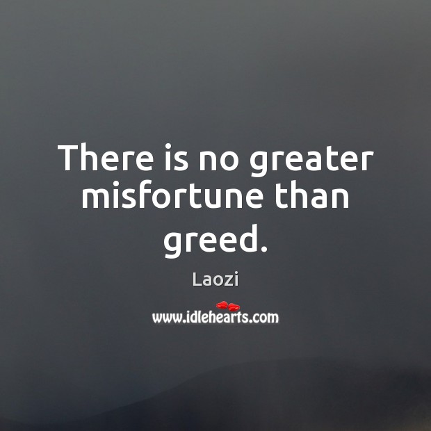 There is no greater misfortune than greed. Laozi Picture Quote
