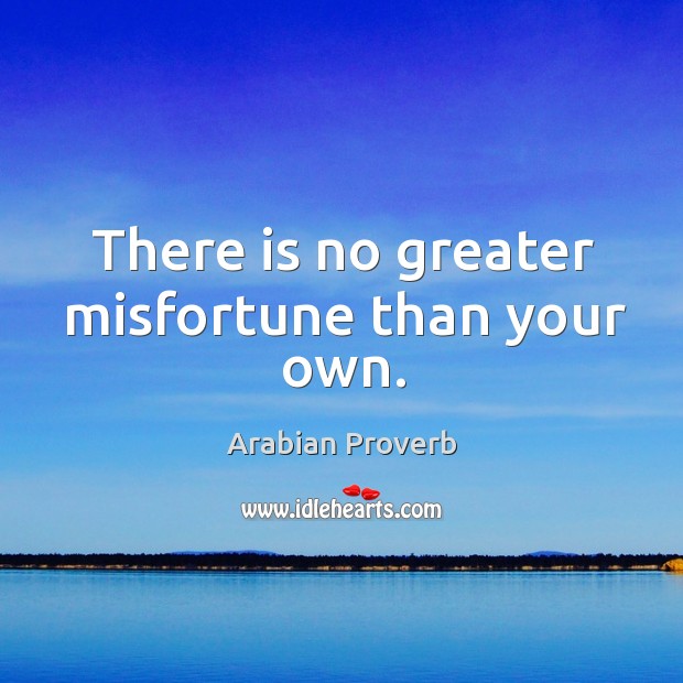 There is no greater misfortune than your own. Arabian Proverbs Image