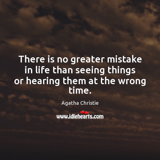 There is no greater mistake in life than seeing things or hearing them at the wrong time. Agatha Christie Picture Quote