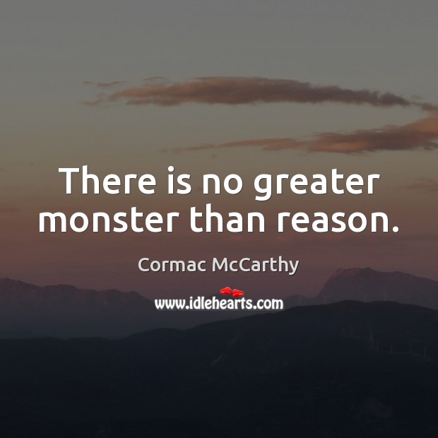 There is no greater monster than reason. Cormac McCarthy Picture Quote