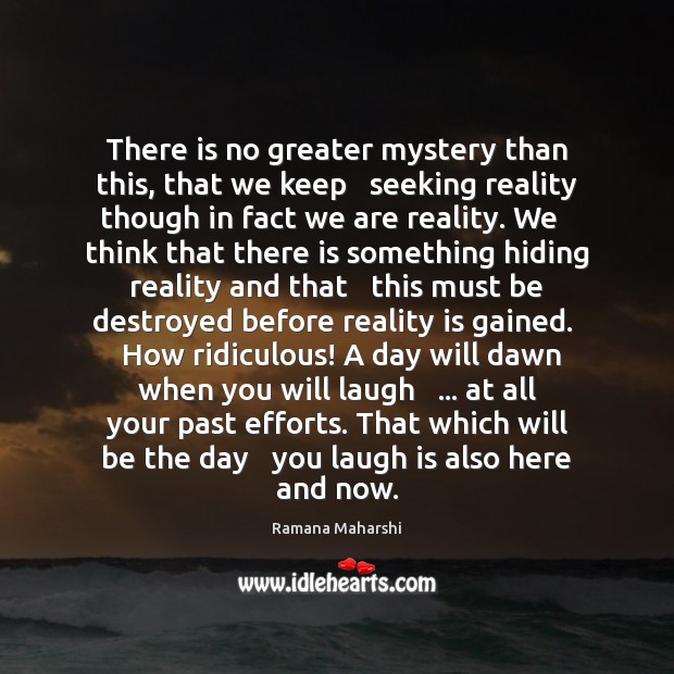 There is no greater mystery than this, that we keep   seeking reality Ramana Maharshi Picture Quote