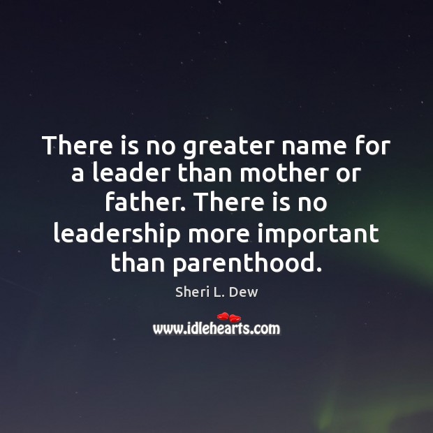 There is no greater name for a leader than mother or father. Sheri L. Dew Picture Quote