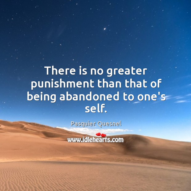 There is no greater punishment than that of being abandoned to one’s self. Image
