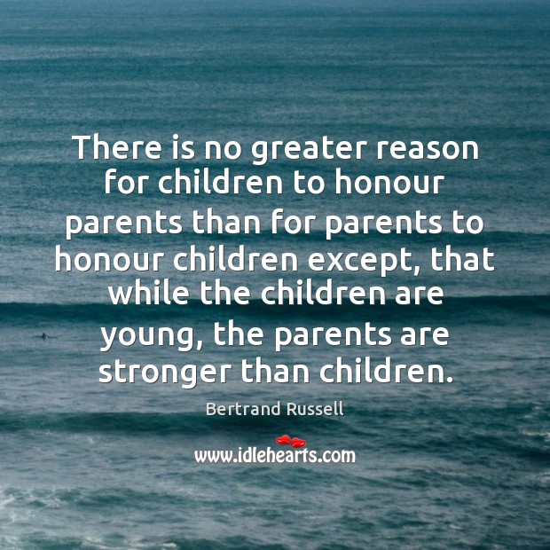 There is no greater reason for children to honour parents than for Bertrand Russell Picture Quote