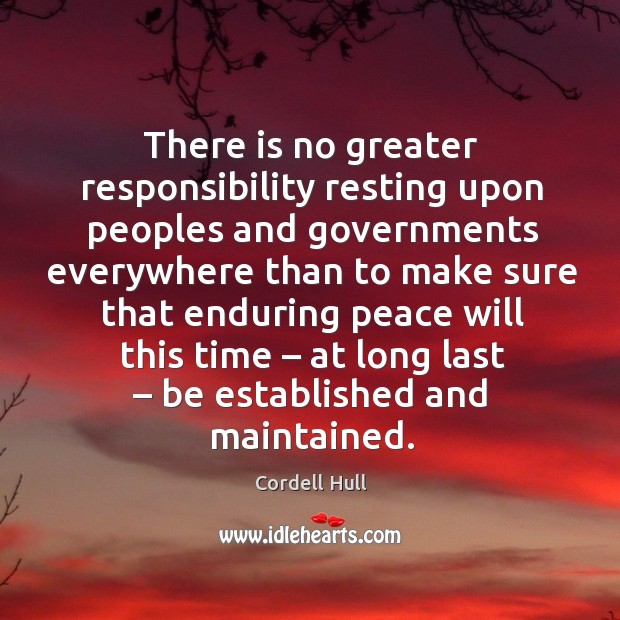 There is no greater responsibility resting upon peoples and governments everywhere than Cordell Hull Picture Quote