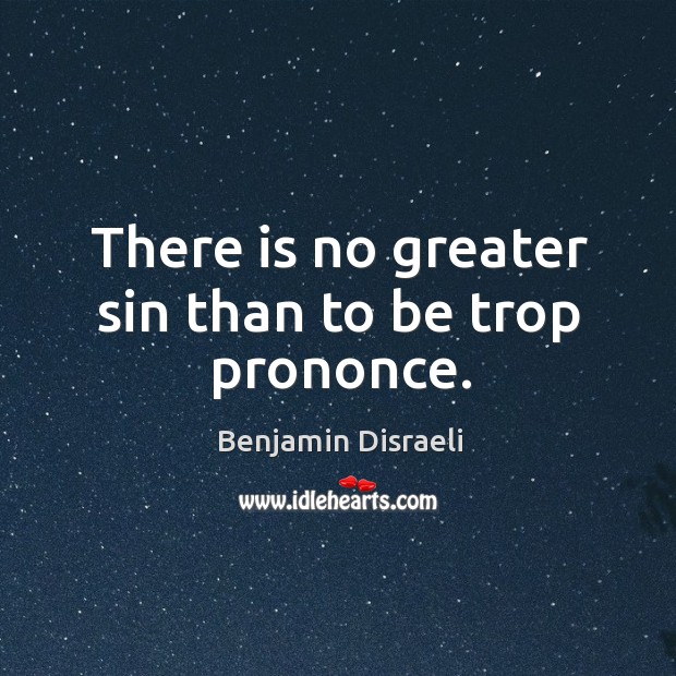 There is no greater sin than to be trop prononce. Benjamin Disraeli Picture Quote