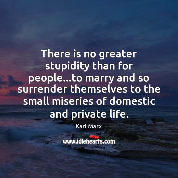 There is no greater stupidity than for people…to marry and so Karl Marx Picture Quote