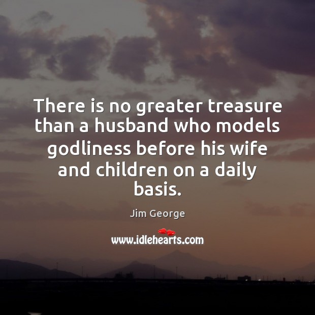 There is no greater treasure than a husband who models Godliness before Image