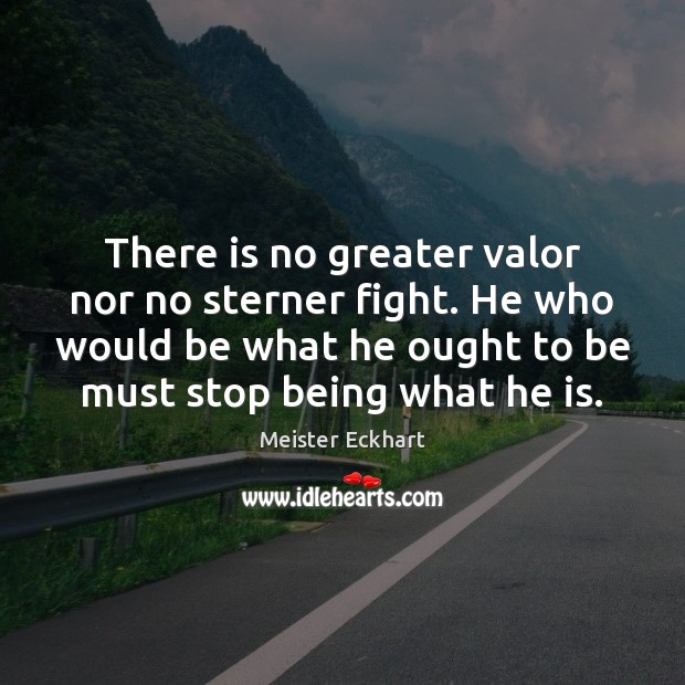 There is no greater valor nor no sterner fight. He who would Meister Eckhart Picture Quote