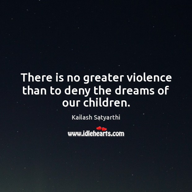 There is no greater violence than to deny the dreams of our children. Kailash Satyarthi Picture Quote