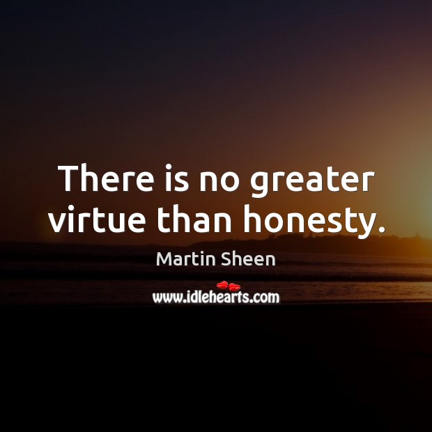 There is no greater virtue than honesty. Martin Sheen Picture Quote